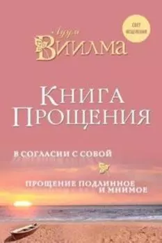 Книга прощения. В согласии с собой. Прощение подлинное и мнимое