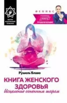 Книга женского здоровья: исцеление огненным шаром