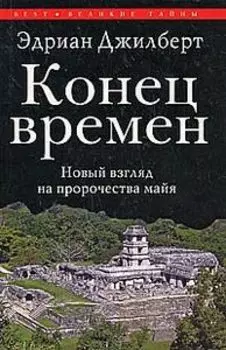 Конец времен. Новый взгляд на пророчества майя