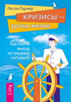 Кризисы - уроки жизни. Как найти выход из трудных ситуаций