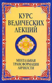 Курс ведических лекций. Ментальная трансформация личности