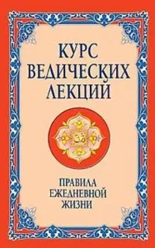 Курс ведических лекций. Правила ежедневной жизни