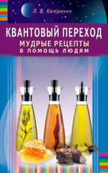 Квантовый переход. Мудрые рецепты в помощь людям