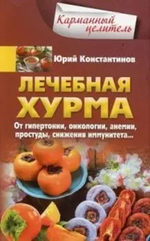 Лечебная хурма. От гипертонии, онкологии, анемии, простуды, снижения иммунитета... Константинов Ю