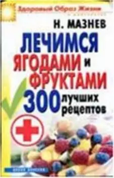 Лечимся ягодами и фруктами. 300 лучших рецептов
