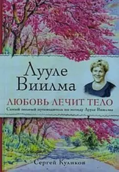 Лууле Виилма. Любовь лечит тело: самый полный путеводитель по методу Лууле Виилма