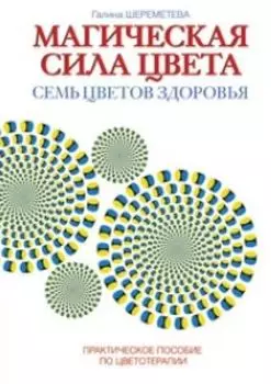 Магическая сила цвета. Практическое пособие по цветотерапии