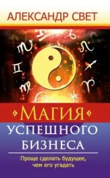 Магия успешного бизнеса. Проще сделать будущее, чем его угадать