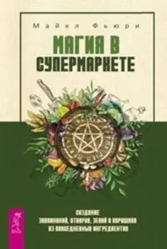 Магия в супермаркете: создание заклинаний, отваров, зелий и порошков из повседневных ингредиентов