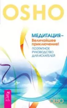 Медитация - величайшее приключение! Поэтапное руководство для искателей