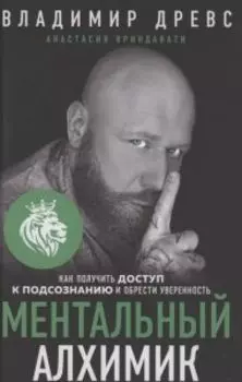 Ментальный алхимик. Как получить доступ к подсознанию и обрести уверенность