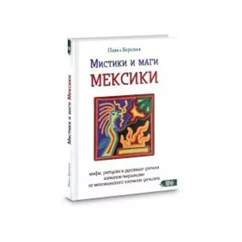 Мистики и маги Мексики. Мифы, ритуалы и духовные учения шаманов-мараакаме из мексиканского племени уичолей