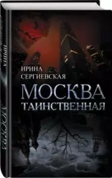 Москва таинственная. Все сакральные и магические, колдовские и роковые, гиблые и волшебные места