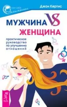 Мужчина VS Женщина. Практическое руководство по улучшению отношений