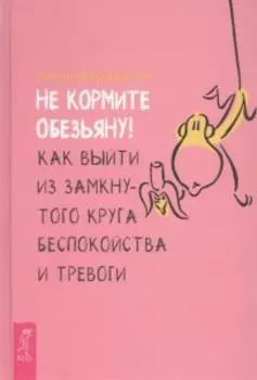 Не кормите обезьяну! Как выйти из замкнутого круга беспокойства и тревоги