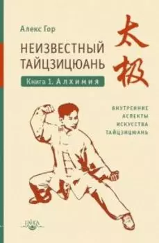 Неизвестный тайцзицюань. Книга 1. Алхимия. Внутренние аспекты искусства тайцзицюань