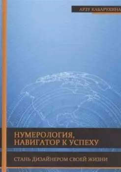Нумерология, навигатор к успеху. Стань дизайнером своей жизни