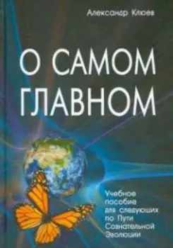 О самом Главном. Учебное пособие для следующих по Пути Сознательной Эволюции