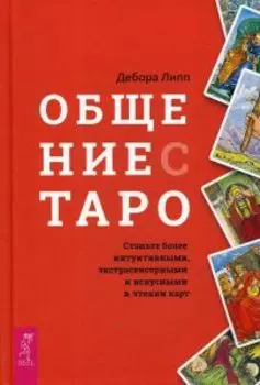 Общение с Таро. Станьте более интуитивными, экстрасенсорными и искусными в чтении карт