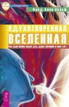 Одухотворенная Вселенная: Как один физик видит дух, душу, материю и свое «Я»