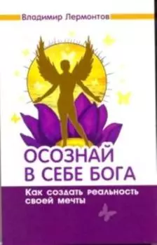 Осознай в себе Бога. Как создать реальность своей мечты