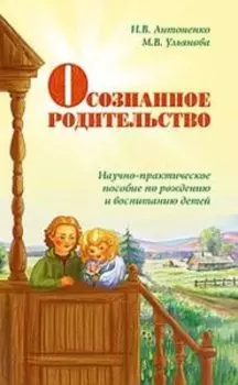 Осознанное родительство. Научно-практическоеруководство по рождению и воспитанию детей