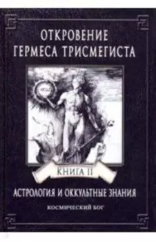 ОТКРОВЕНИЕ ГЕРМЕСА ТРИСМЕГИСТА. АСТРОЛОГИЯ И ОККУЛЬТНЫЕ ЗНАНИЯ. Книга 2. Космический Бог