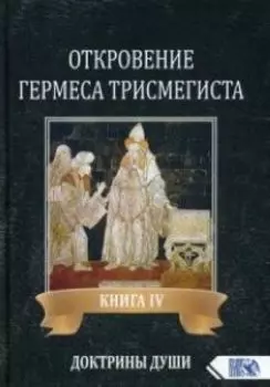 ОТКРОВЕНИЕ ГЕРМЕСА ТРИСМЕГИСТА. Книга 4. ДОКТРИНЫ ДУШИ