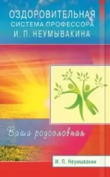 Оздоровительная система профессора И.П. Неумывакина. Ваша родословная