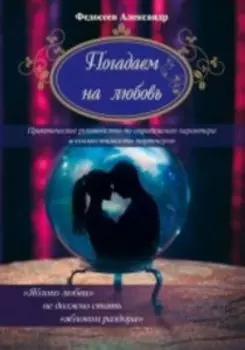 Погадаем на любовь. Практическое пособие по определению характера и совместимости партнеров