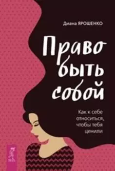 Право быть собой. Как к себе относиться, чтобы тебя ценили