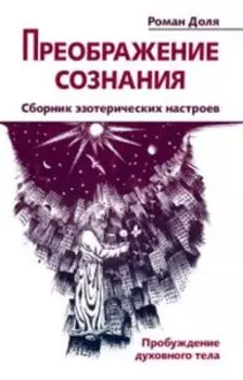 Преображение сознания. Сборник эзотерических настроев. Пробуждение духовного тела