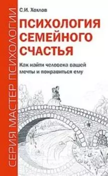Психология семейного счастья. Как найти человека вашей мечты и понравиться ему