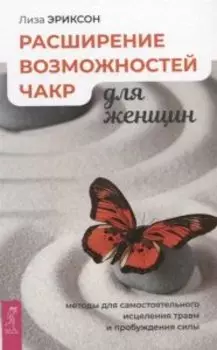 Расширение возможностей чакр для женщин: методы для самостоятельного исцеления травм и пробуждения силы