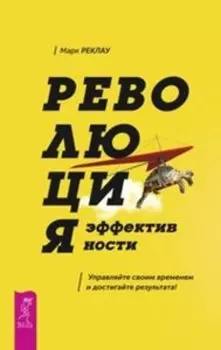 Революция эффективности. Управляйте своим временем и достигайте результата