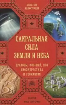 Сакральная сила Земли и Неба: Драконы, Фэн-Шуй, НЛО,Биоэнергетика и Геомантия