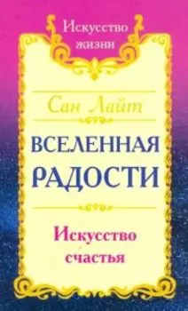 Сан Лайт. Вселенная радости. Искусство счастья