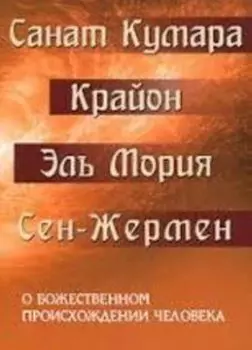 Санат Кумара. Крайон. Эль Мория. Сен-Жермен. О божественном происхождении человека. Взаимосвязь Микрокосма и Макрокосма