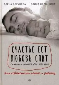 Счастье ест. Любовь спит. Рецепты успеха для женщин. Как совместить семью и работу