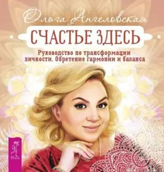 Счастье здесь. Руководство по трансформации личности. Обретение гармонии и баланса