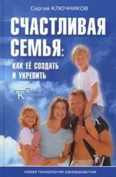 Счастливая семья. Как ее создать и укрепить