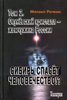 Сибирь спасет человечество!? Том 2. Окуневский кристалл - жемчужина России