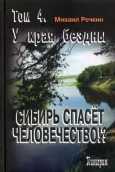 Сибирь спасет человечество!? Том 4. У края бездны
