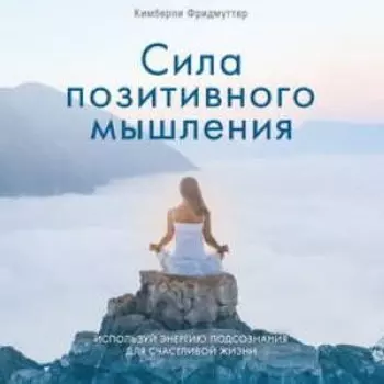 Сила позитивного мышления. Используй энергию подсознания для счастливой жизни