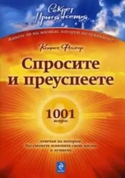 Спросите - и преуспеете. 1001 вопрос, отвечая на которые Вы сможете изменить свою жизнь к лучшему