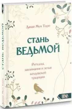 Стань ведьмой. Ритуалы, заклинания и зелья колдовской традиции