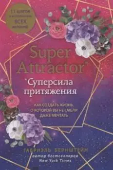 Super Attractor. Суперсила притяжения. Как создать жизнь, о которой вы не смели даже мечтать