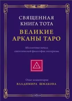 Священная Книга Тота: Великие Арканы Таро. Абсолютные начала синтетической философии эзотеризма
