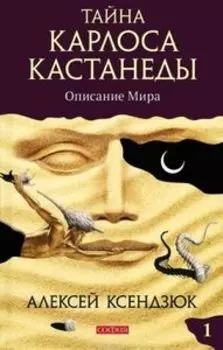 Тайна Карлоса Кастанеды: Описание мира. Часть 1