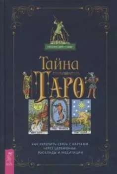 Тайна Таро. Как укрепить связь с картам через церемонии, расклады и медитации